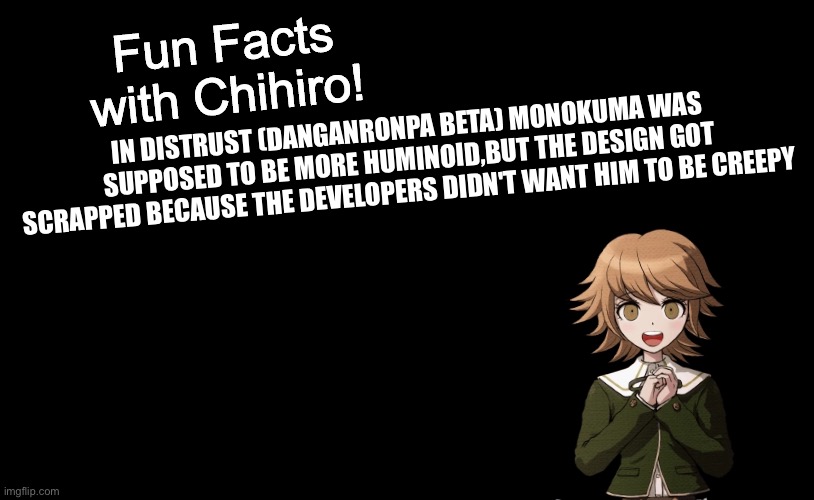 Another beta fun fact | IN DISTRUST (DANGANRONPA BETA) MONOKUMA WAS SUPPOSED TO BE MORE HUMINOID,BUT THE DESIGN GOT SCRAPPED BECAUSE THE DEVELOPERS DIDN'T WANT HIM TO BE CREEPY | image tagged in fun facts with chihiro template danganronpa thh | made w/ Imgflip meme maker