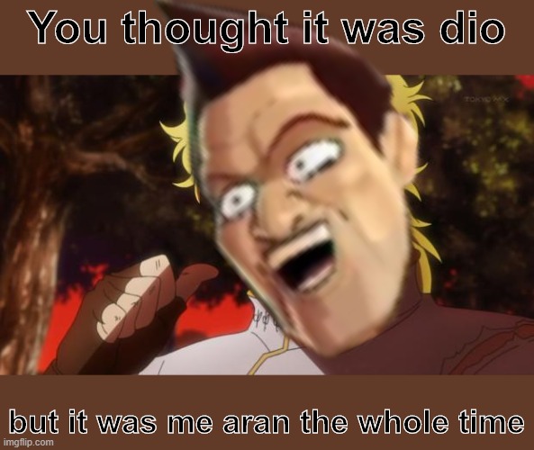 You thought it was dio; but it was me aran the whole time | image tagged in but it was me dio | made w/ Imgflip meme maker