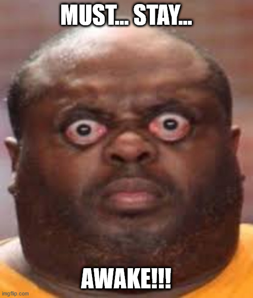 uh oh | MUST... STAY... AWAKE!!! | image tagged in uh oh | made w/ Imgflip meme maker