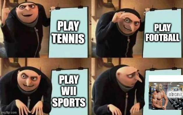 wait... wha?... | PLAY TENNIS; PLAY FOOTBALL; PLAY WII SPORTS | image tagged in gru's plan,memes,sports,wii sports,stronk,meme man | made w/ Imgflip meme maker