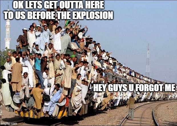 Indian Train | OK LETS GET OUTTA HERE TO US BEFORE THE EXPLOSION; HEY GUYS U FORGOT ME | image tagged in indian train | made w/ Imgflip meme maker