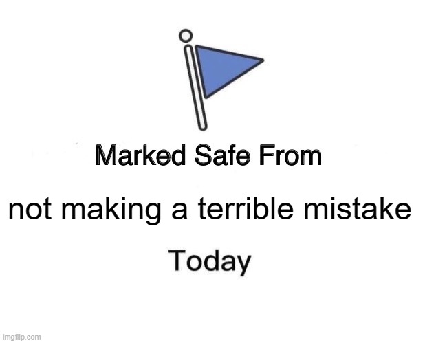 not marked safe from making terrible mistakes | not making a terrible mistake | image tagged in memes,marked safe from | made w/ Imgflip meme maker