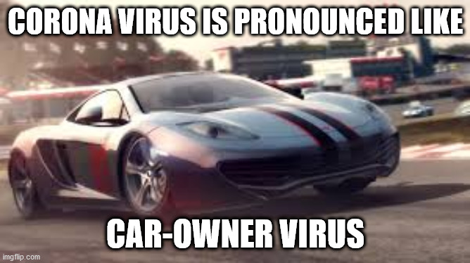 CARONA VIRUS | CORONA VIRUS IS PRONOUNCED LIKE; CAR-OWNER VIRUS | image tagged in mclaren 12c,memes,funny,coronavirus,covid-19,corona | made w/ Imgflip meme maker