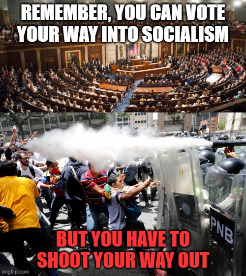 Socialism | REMEMBER, YOU CAN VOTE YOUR WAY INTO SOCIALISM; BUT YOU HAVE TO SHOOT YOUR WAY OUT | image tagged in politics,american,socialism,venezuela,capitalism,liberals | made w/ Imgflip meme maker