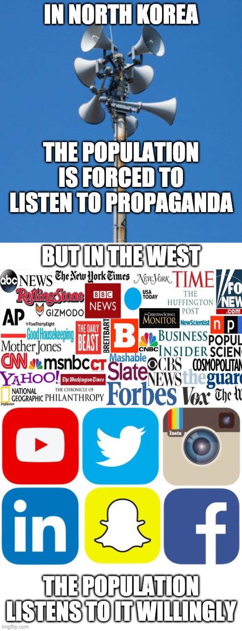 Break free from big tech and the liberal MSM fake news. Take the red pill. | IN NORTH KOREA; THE POPULATION IS FORCED TO LISTEN TO PROPAGANDA; BUT IN THE WEST; THE POPULATION LISTENS TO IT WILLINGLY | image tagged in memes,politics,propaganda,mainstream media,fake news,social media | made w/ Imgflip meme maker