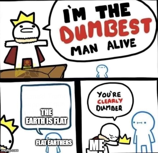 Dumbest Man Alive Blank | THE EARTH IS FLAT; FLAT EARTHERS; ME | image tagged in dumbest man alive blank | made w/ Imgflip meme maker