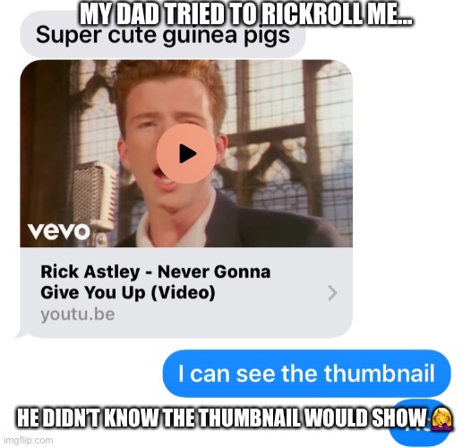 Rickroll FAIL | MY DAD TRIED TO RICKROLL ME... HE DIDN’T KNOW THE THUMBNAIL WOULD SHOW 🤦‍♀️ | image tagged in rickroll,texting | made w/ Imgflip meme maker