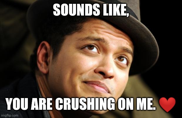 Bruno Mars | SOUNDS LIKE, YOU ARE CRUSHING ON ME. ❤️ | image tagged in bruno mars | made w/ Imgflip meme maker