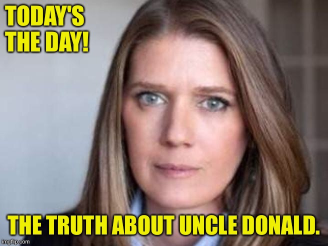 The truth comes out | TODAY'S 
THE DAY! THE TRUTH ABOUT UNCLE DONALD. | image tagged in mary l trump | made w/ Imgflip meme maker