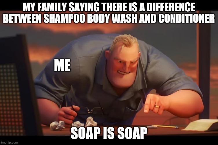 Math is Math! | MY FAMILY SAYING THERE IS A DIFFERENCE BETWEEN SHAMPOO BODY WASH AND CONDITIONER; ME; SOAP IS SOAP | image tagged in math is math | made w/ Imgflip meme maker