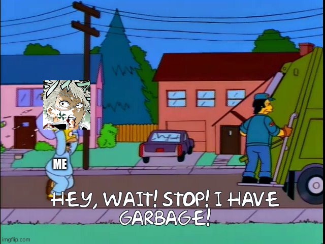 Hey wait I have garbage | ME | image tagged in hey wait i have garbage | made w/ Imgflip meme maker