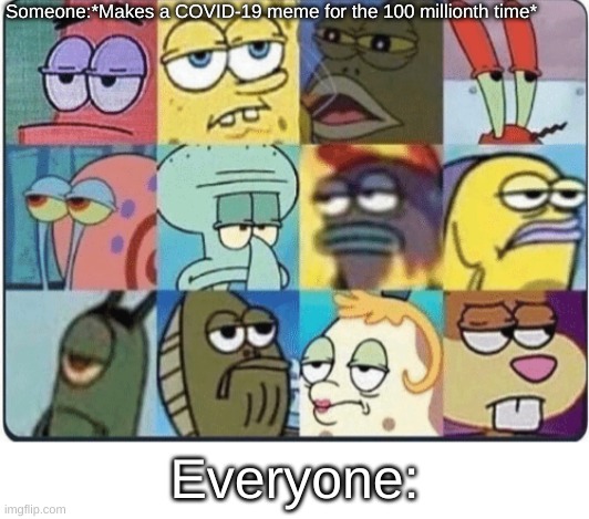 Bored spongebob | Someone:*Makes a COVID-19 meme for the 100 millionth time*; Everyone: | image tagged in bored spongebob | made w/ Imgflip meme maker