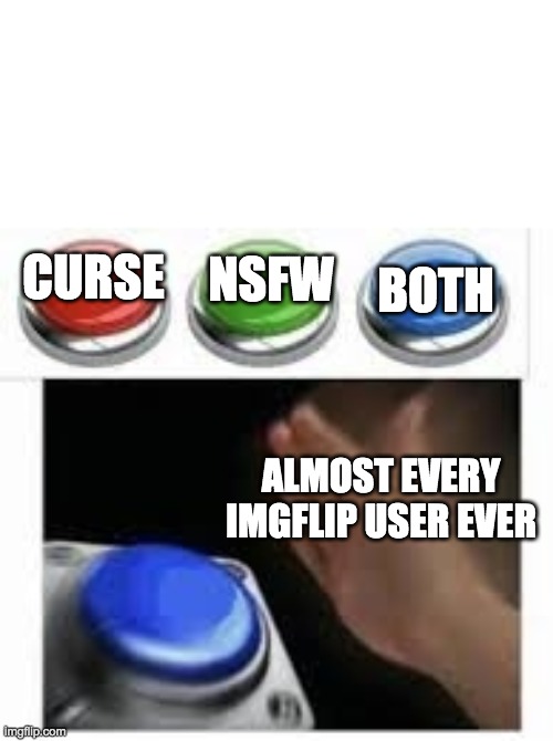 Blank Nut Button with 3 Buttons Above | NSFW; BOTH; CURSE; ALMOST EVERY IMGFLIP USER EVER | image tagged in blank nut button with 3 buttons above | made w/ Imgflip meme maker