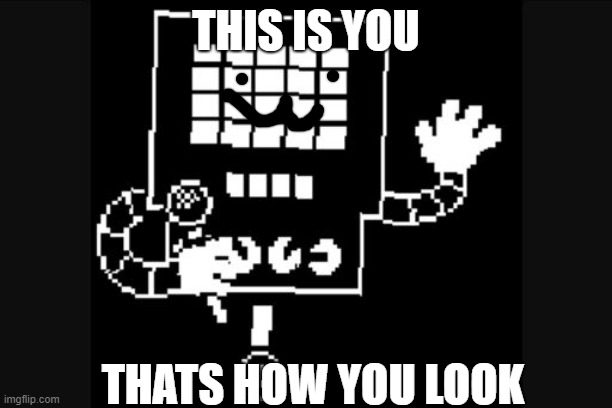 this is how you look! | THIS IS YOU; THATS HOW YOU LOOK | image tagged in mettaton | made w/ Imgflip meme maker