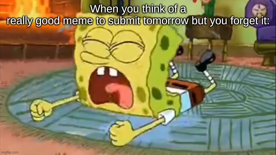 I had the best meme. but i forgot it lol | When you think of a really good meme to submit tomorrow but you forget it: | image tagged in spongebob temper tantrum,memes | made w/ Imgflip meme maker