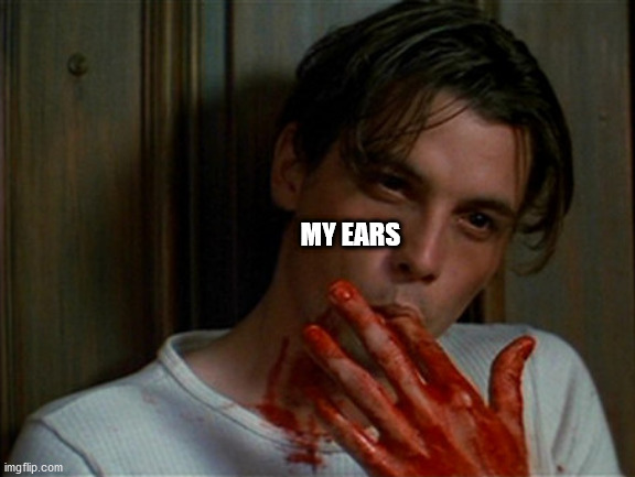 licking bloody fingers | MY EARS | image tagged in licking bloody fingers | made w/ Imgflip meme maker
