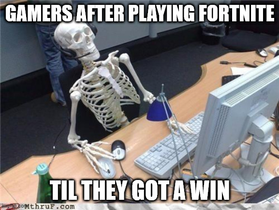 took me days to beat fortnite | GAMERS AFTER PLAYING FORTNITE; TIL THEY GOT A WIN | image tagged in waiting skeleton,meme,memes,funny,games,fortnite | made w/ Imgflip meme maker