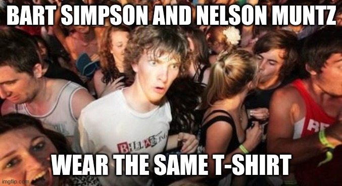 Unless Nelson's shirt is a different shade of red/orange than Bart's. | BART SIMPSON AND NELSON MUNTZ; WEAR THE SAME T-SHIRT | image tagged in memes,sudden clarity clarence,the simpsons,bart simpson,nelson muntz,fox | made w/ Imgflip meme maker