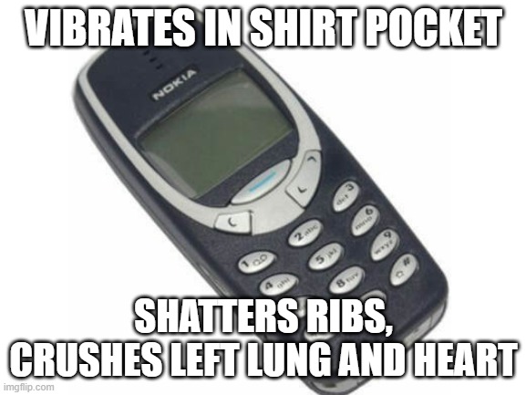 nokia 3310 |  VIBRATES IN SHIRT POCKET; SHATTERS RIBS, CRUSHES LEFT LUNG AND HEART | image tagged in nokia 3310,nokia,3310,phone,mobile phone,nokia phone | made w/ Imgflip meme maker