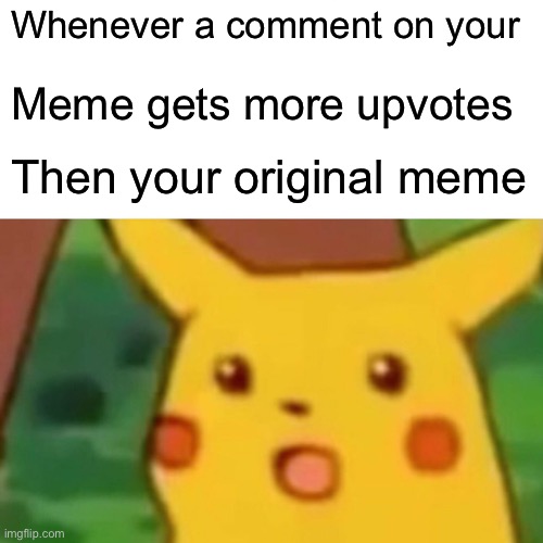 It’s happened | Whenever a comment on your; Meme gets more upvotes; Then your original meme | image tagged in memes,surprised pikachu | made w/ Imgflip meme maker