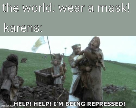 Help! Help! I’m being repressed! | the world: wear a mask! karens: | image tagged in help help im being repressed,karen,funny memes | made w/ Imgflip meme maker