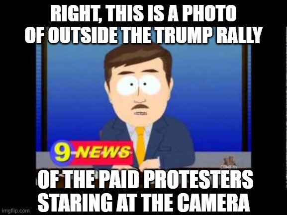 South Park News Reporter | RIGHT, THIS IS A PHOTO OF OUTSIDE THE TRUMP RALLY OF THE PAID PROTESTERS STARING AT THE CAMERA | image tagged in south park news reporter | made w/ Imgflip meme maker