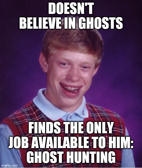 Bad Luck Brian | DOESN'T BELIEVE IN GHOSTS; FINDS THE ONLY JOB AVAILABLE TO HIM:
GHOST HUNTING | image tagged in memes,bad luck brian | made w/ Imgflip meme maker