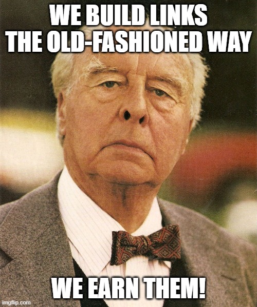 WE BUILD LINKS THE OLD-FASHIONED WAY; WE EARN THEM! | image tagged in the old fashioned way | made w/ Imgflip meme maker