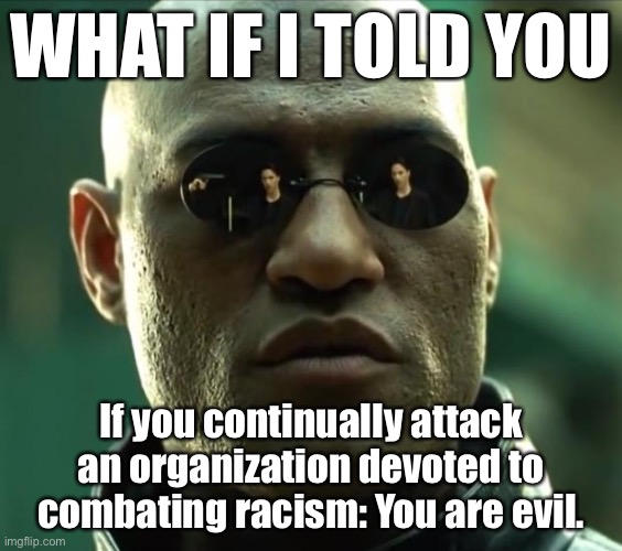 I don't always label conservatives "evil": But when I do, it's because they labeled BLM evil first, and the Uno Reverse Card beg | WHAT IF I TOLD YOU; If you continually attack an organization devoted to combating racism: You are evil. | image tagged in morpheus,black lives matter,blacklivesmatter,blm,conservative logic,racist | made w/ Imgflip meme maker