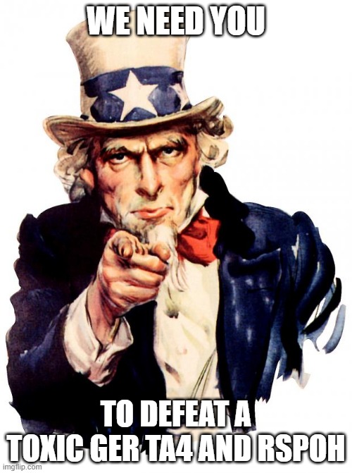 Uncle Sam Meme | WE NEED YOU; TO DEFEAT A TOXIC GER TA4 AND RSPOH | image tagged in memes,uncle sam | made w/ Imgflip meme maker