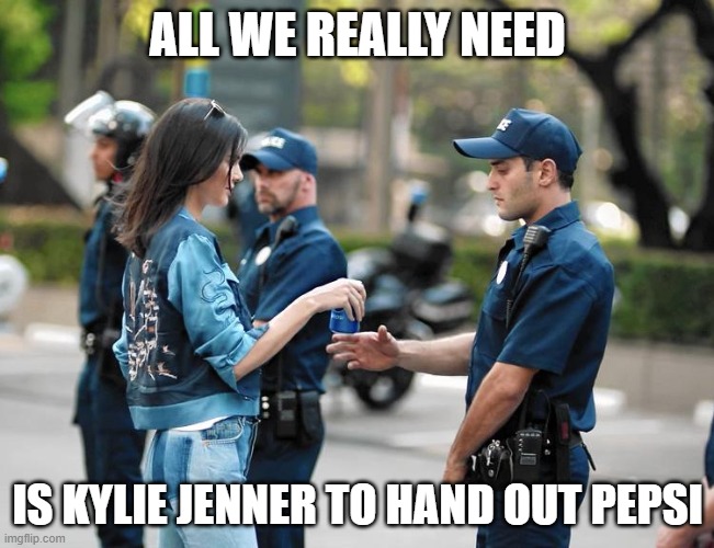 Pepsi - Kendall | ALL WE REALLY NEED; IS KYLIE JENNER TO HAND OUT PEPSI | image tagged in pepsi - kendall | made w/ Imgflip meme maker