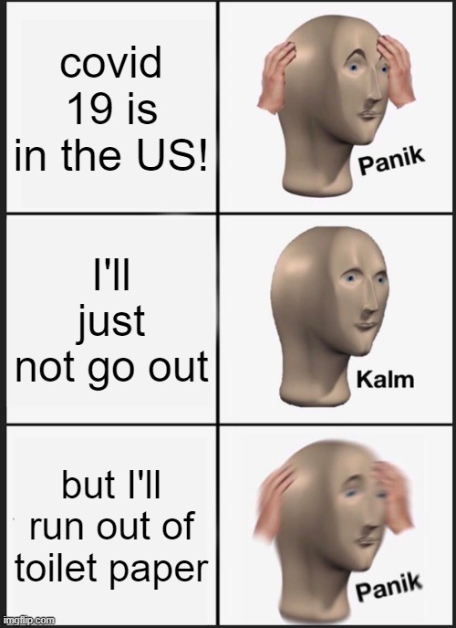 Panik Kalm Panik Meme | covid 19 is in the US! I'll just not go out; but I'll run out of toilet paper | image tagged in memes,panik kalm panik | made w/ Imgflip meme maker