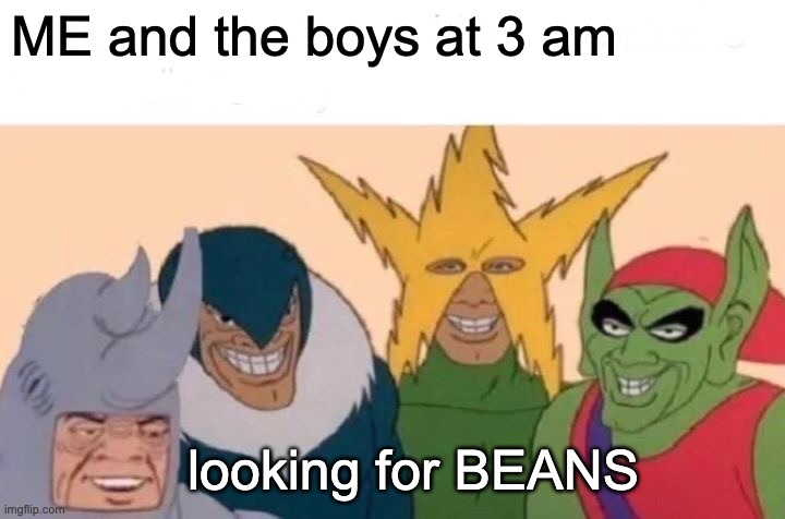 Me And The Boys Meme | ME and the boys at 3 am; looking for BEANS | image tagged in memes,me and the boys | made w/ Imgflip meme maker