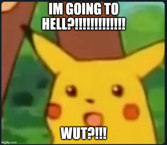Surprised Pikachu | IM GOING TO HELL?!!!!!!!!!!!!! WUT?!!! | image tagged in surprised pikachu | made w/ Imgflip meme maker