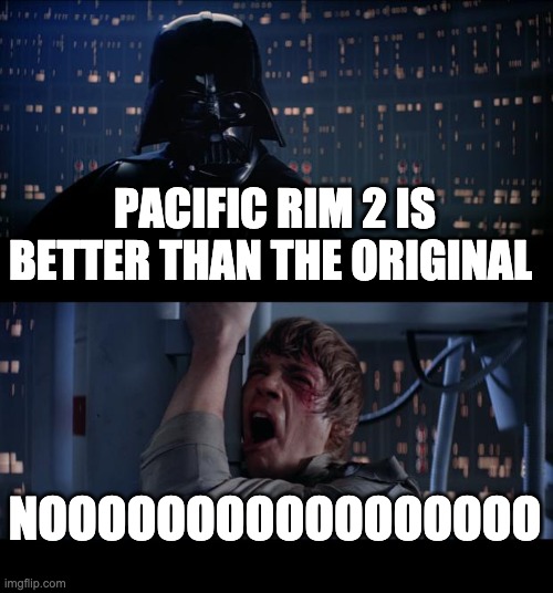 Star Wars No Meme | PACIFIC RIM 2 IS BETTER THAN THE ORIGINAL; NOOOOOOOOOOOOOOOOO | image tagged in memes,star wars no | made w/ Imgflip meme maker