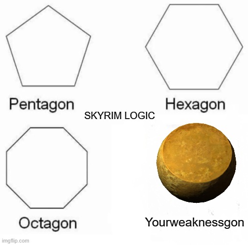 Pentagon Hexagon Octagon Meme | SKYRIM LOGIC; Yourweaknessgon | image tagged in memes,pentagon hexagon octagon | made w/ Imgflip meme maker