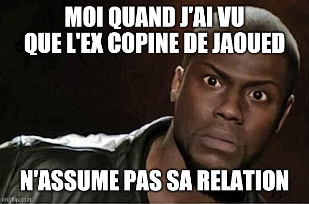 Kevin Hart | MOI QUAND J'AI VU QUE L'EX COPINE DE JAOUED; N'ASSUME PAS SA RELATION | image tagged in memes,kevin hart,tk78 | made w/ Imgflip meme maker