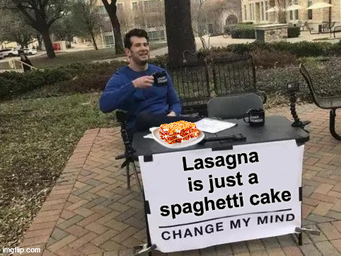 I am sure Garfield would agree |  Lasagna is just a spaghetti cake | image tagged in memes,change my mind,cake,fun | made w/ Imgflip meme maker
