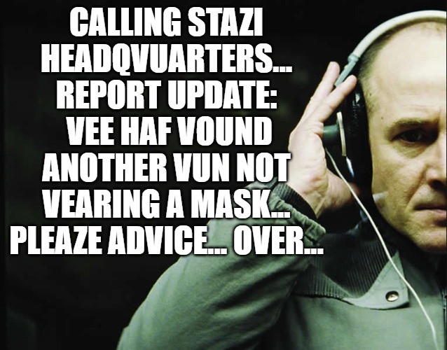 Mask Rats | CALLING STAZI HEADQVUARTERS...
REPORT UPDATE:
 VEE HAF VOUND ANOTHER VUN NOT VEARING A MASK...
PLEAZE ADVICE... OVER... | image tagged in stazi,snitches,mask snitches,mask rats,land of the snitches,cuyahoga county ohio | made w/ Imgflip meme maker