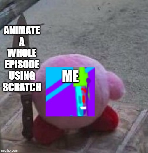 The Way I Animate | ANIMATE A WHOLE EPISODE USING SCRATCH; ME | image tagged in creepy kirby | made w/ Imgflip meme maker