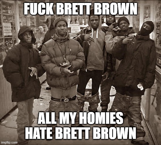 All My Homies Hate | FUCK BRETT BROWN; ALL MY HOMIES HATE BRETT BROWN | image tagged in all my homies hate | made w/ Imgflip meme maker