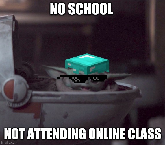 Excited Baby Yoda | NO SCHOOL; NOT ATTENDING ONLINE CLASS | image tagged in excited baby yoda | made w/ Imgflip meme maker