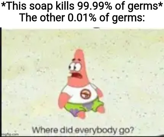 alone patrick |  *This soap kills 99.99% of germs*
The other 0.01% of germs: | image tagged in alone patrick,soap,germs,memes,funny | made w/ Imgflip meme maker