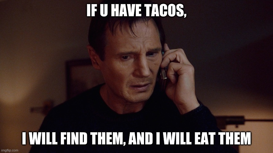 IF U HAVE TACOS, I WILL FIND THEM, AND I WILL EAT THEM | image tagged in cell phone,memes | made w/ Imgflip meme maker