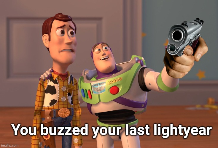 X, X Everywhere Meme | You buzzed your last lightyear | image tagged in memes,x x everywhere | made w/ Imgflip meme maker