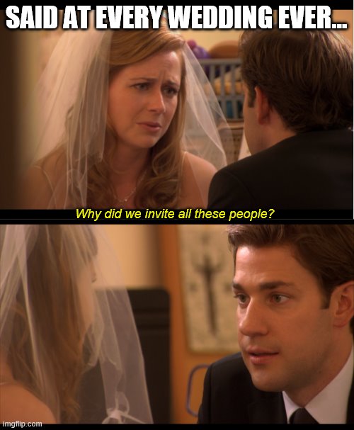Wedding regrets | SAID AT EVERY WEDDING EVER... Why did we invite all these people? | image tagged in the office,invitation | made w/ Imgflip meme maker
