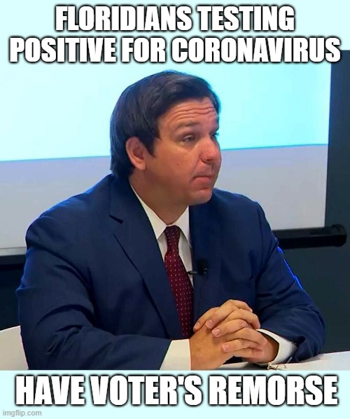 Florida is the coronavirus hotspot of the world | FLORIDIANS TESTING POSITIVE FOR CORONAVIRUS; HAVE VOTER'S REMORSE | image tagged in coronavirus,florida,hotspot,ron desantis is an idiot,opened up too early,trump sycophant | made w/ Imgflip meme maker