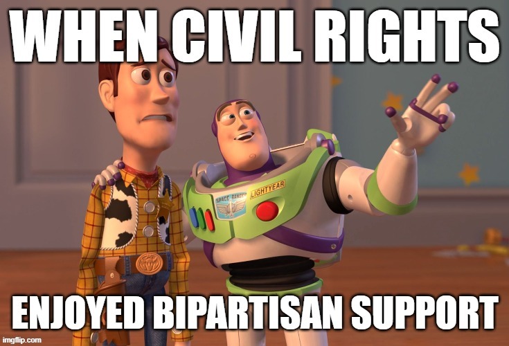 Civil Rights Acts of the '60s enjoyed bipartisan support and bipartisan opposition. It was a more racist but less partisan era. | image tagged in civil rights,1960's,1960s,racial harmony,racism,progress | made w/ Imgflip meme maker