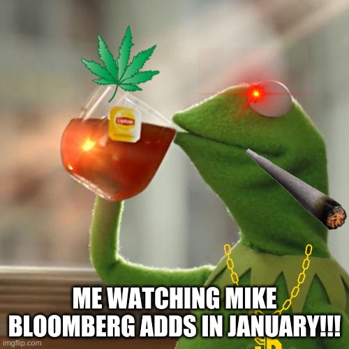 But That's None Of My Business Meme | ME WATCHING MIKE BLOOMBERG ADDS IN JANUARY!!! | image tagged in memes,but that's none of my business,kermit the frog | made w/ Imgflip meme maker
