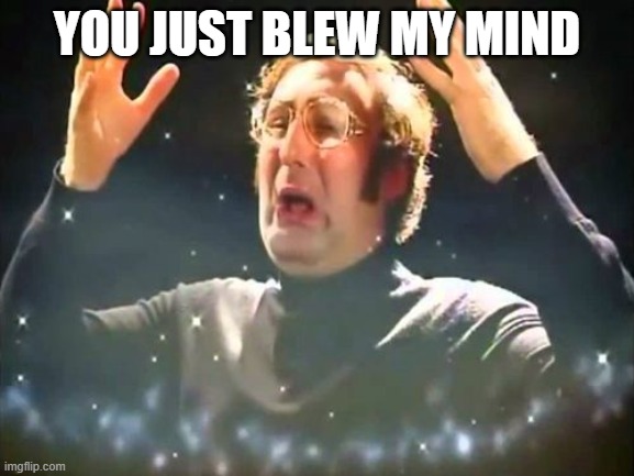 Mind Blown | YOU JUST BLEW MY MIND | image tagged in mind blown | made w/ Imgflip meme maker